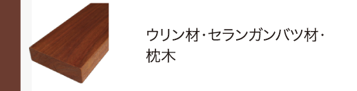 ウリン材・セランガンバツ材・枕木